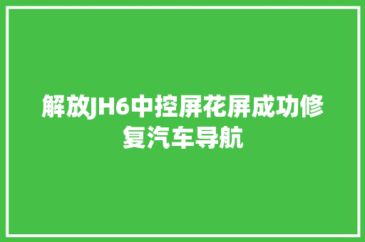 解放JH6中控屏花屏成功修复汽车导航