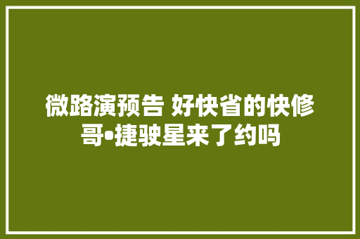微路演预告 好快省的快修哥•捷驶星来了约吗