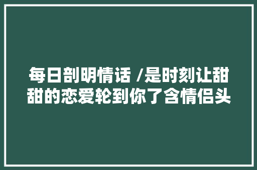 每日剖明情话 /是时刻让甜甜的恋爱轮到你了含情侣头像