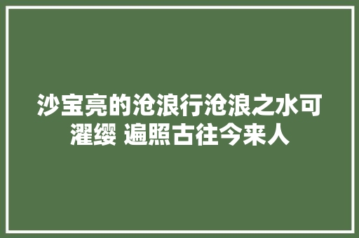 沙宝亮的沧浪行沧浪之水可濯缨 遍照古往今来人
