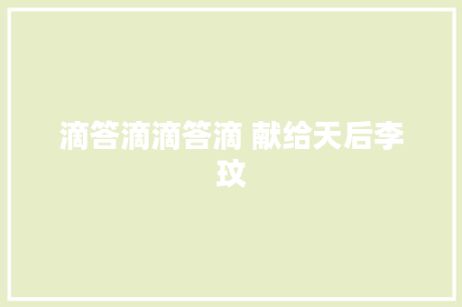 滴答滴滴答滴 献给天后李玟