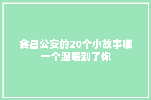 会昌公安的20个小故事哪一个温暖到了你