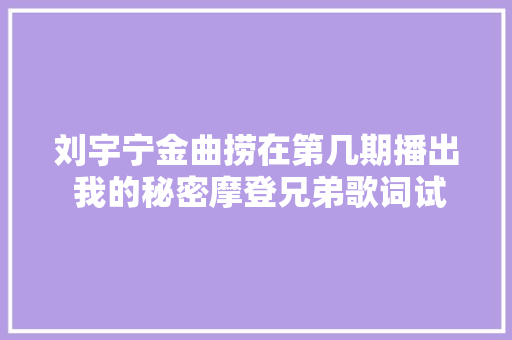 刘宇宁金曲捞在第几期播出 我的秘密摩登兄弟歌词试听
