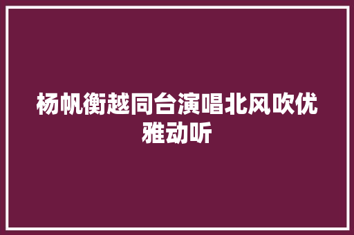 杨帆衡越同台演唱北风吹优雅动听