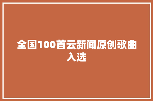 全国100首云新闻原创歌曲入选