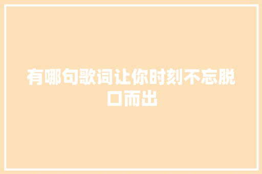 有哪句歌词让你时刻不忘脱口而出