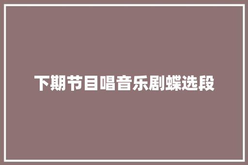 下期节目唱音乐剧蝶选段