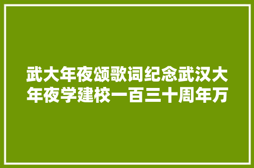 武大年夜颂歌词纪念武汉大年夜学建校一百三十周年万家海