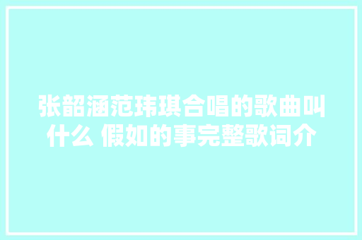 张韶涵范玮琪合唱的歌曲叫什么 假如的事完整歌词介绍