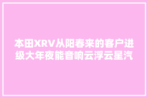 本田XRV从阳春来的客户进级大年夜能音响云浮云星汽车音响
