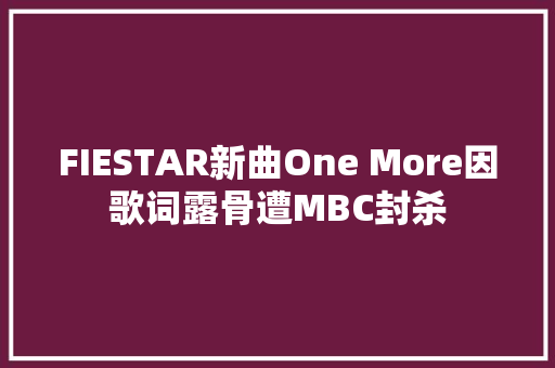 FIESTAR新曲One More因歌词露骨遭MBC封杀
