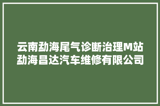 云南勐海尾气诊断治理M站勐海昌达汽车维修有限公司