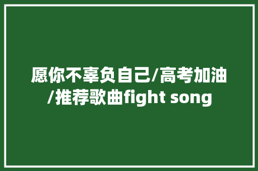 愿你不辜负自己/高考加油/推荐歌曲fight song