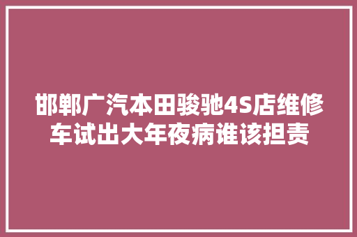 邯郸广汽本田骏驰4S店维修车试出大年夜病谁该担责