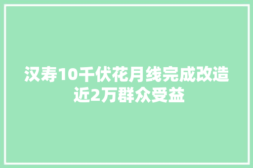 汉寿10千伏花月线完成改造 近2万群众受益