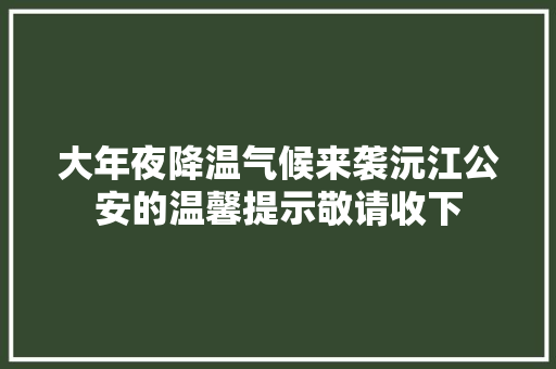 大年夜降温气候来袭沅江公安的温馨提示敬请收下