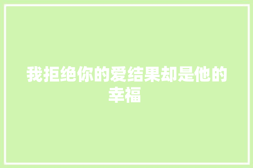 我拒绝你的爱结果却是他的幸福 