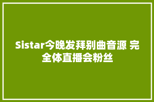Sistar今晚发拜别曲音源 完全体直播会粉丝