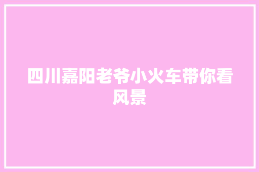 四川嘉阳老爷小火车带你看风景