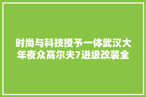 时尚与科技授予一体武汉大年夜众高尔夫7进级改装全液晶仪表屏