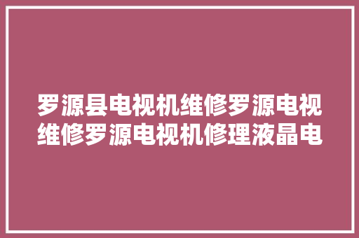 罗源县电视机维修罗源电视维修罗源电视机修理液晶电