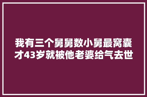 我有三个舅舅数小舅最窝囊才43岁就被他老婆给气去世了