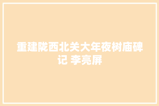 重建陇西北关大年夜树庙碑记 李亮屏