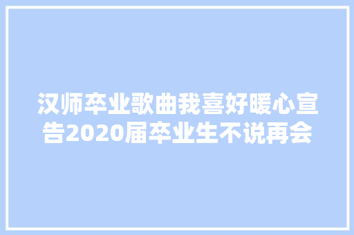 汉师卒业歌曲我喜好暖心宣告2020届卒业生不说再会