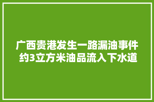 广西贵港发生一路漏油事件 约3立方米油品流入下水道