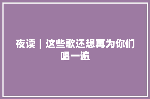 夜读｜这些歌还想再为你们唱一遍