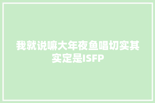我就说嘛大年夜鱼唱切实其实定是ISFP