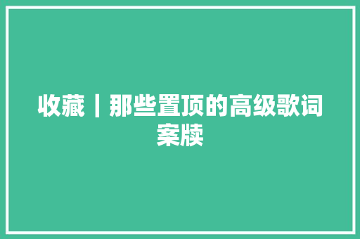收藏｜那些置顶的高级歌词案牍 休闲娱乐