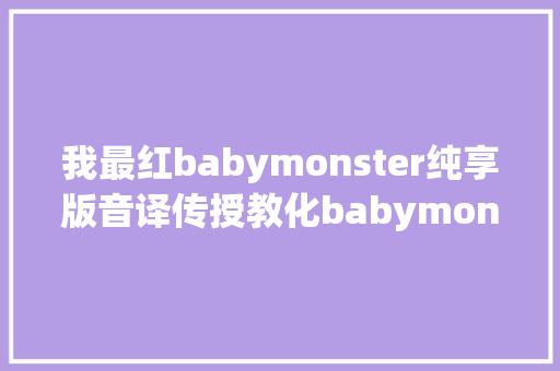 我最红babymonster纯享版音译传授教化babymonster女团