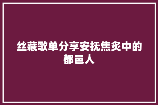丝藏歌单分享安抚焦炙中的都邑人