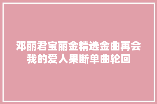 邓丽君宝丽金精选金曲再会我的爱人果断单曲轮回