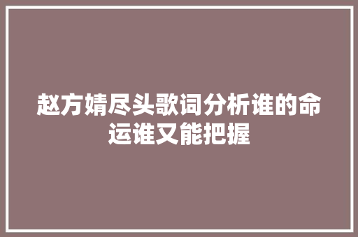赵方婧尽头歌词分析谁的命运谁又能把握