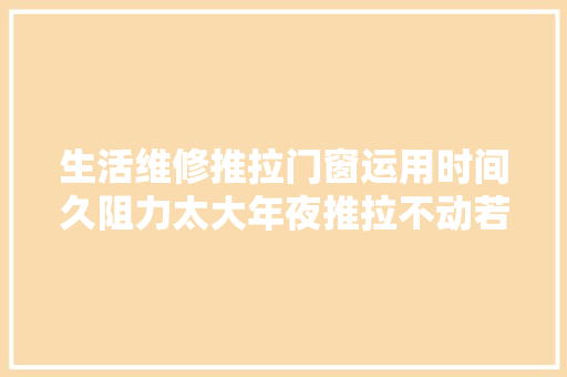 生活维修推拉门窗运用时间久阻力太大年夜推拉不动若何解决