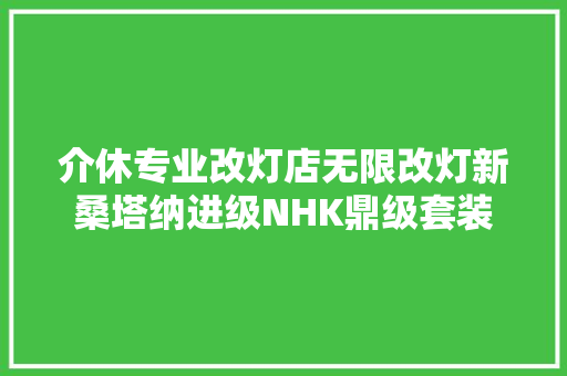 介休专业改灯店无限改灯新桑塔纳进级NHK鼎级套装