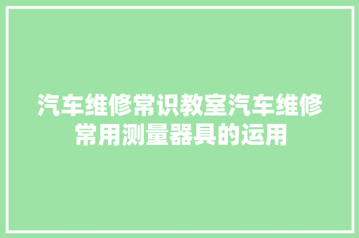 汽车维修常识教室汽车维修常用测量器具的运用
