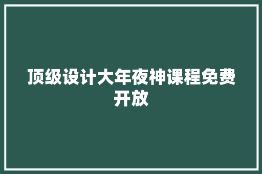 顶级设计大年夜神课程免费开放