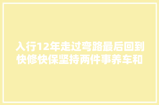 入行12年走过弯路最后回到快修快保坚持两件事养车和带军队