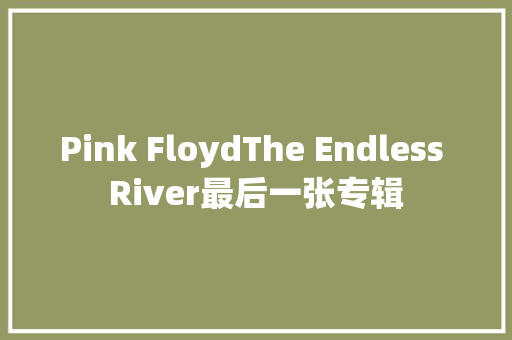 Pink FloydThe Endless River最后一张专辑