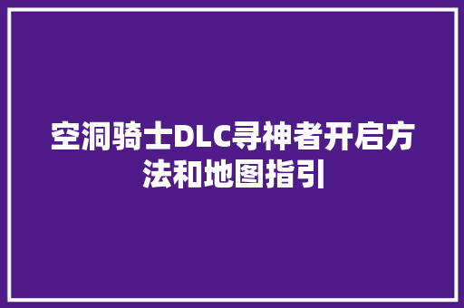 空洞骑士DLC寻神者开启方法和地图指引