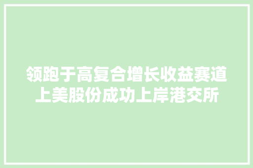 领跑于高复合增长收益赛道上美股份成功上岸港交所