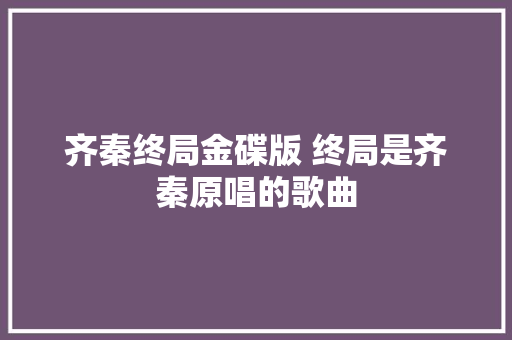 齐秦终局金碟版 终局是齐秦原唱的歌曲