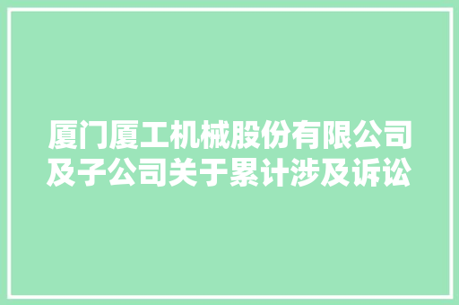 厦门厦工机械股份有限公司及子公司关于累计涉及诉讼含已让渡债权诉讼的通知书记