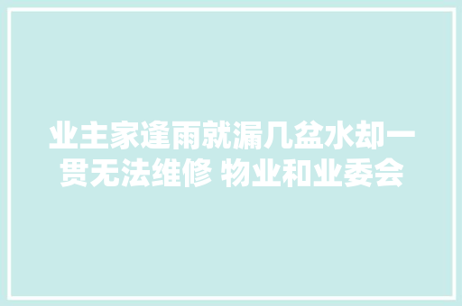 业主家逢雨就漏几盆水却一贯无法维修 物业和业委会各自为政