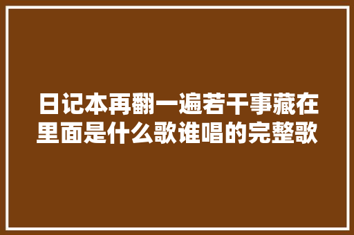 日记本再翻一遍若干事藏在里面是什么歌谁唱的完整歌词介绍