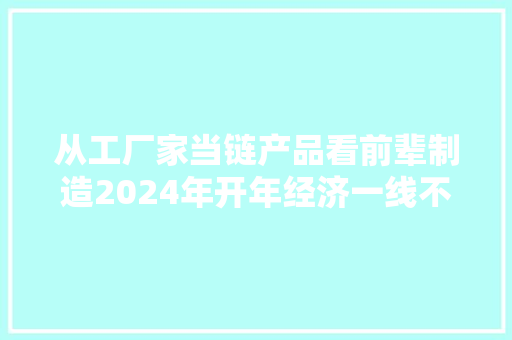 从工厂家当链产品看前辈制造2024年开年经济一线不雅观察之五