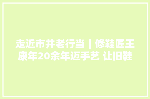 走近市井老行当｜修鞋匠王康年20余年迈手艺 让旧鞋子焕新